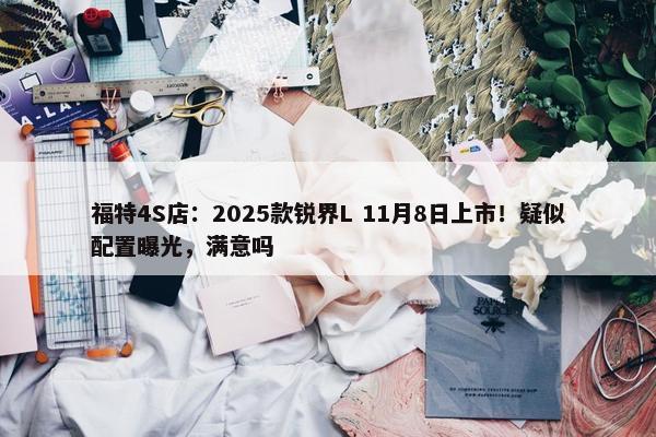 福特4S店：2025款锐界L 11月8日上市！疑似配置曝光，满意吗