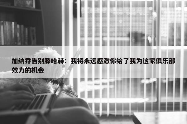 加纳乔告别滕哈赫：我将永远感激你给了我为这家俱乐部效力的机会