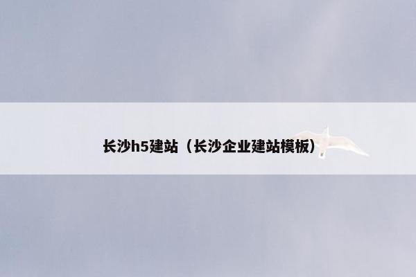 长沙h5建站（长沙企业建站模板）