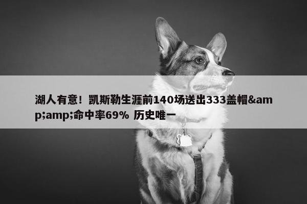 湖人有意！凯斯勒生涯前140场送出333盖帽&amp;命中率69% 历史唯一