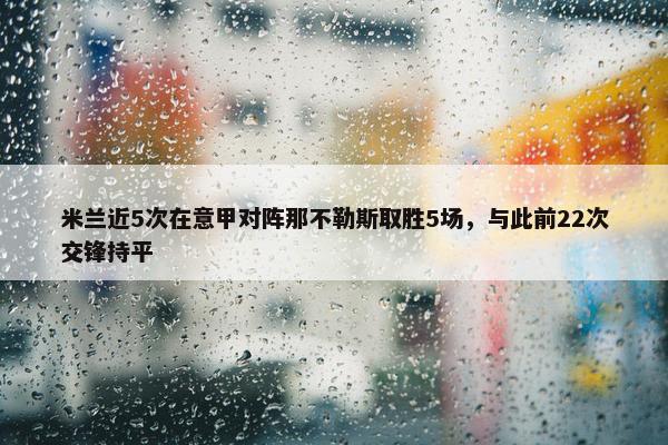 米兰近5次在意甲对阵那不勒斯取胜5场，与此前22次交锋持平