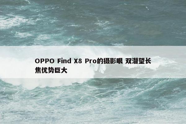 OPPO Find X8 Pro的摄影眼 双潜望长焦优势巨大