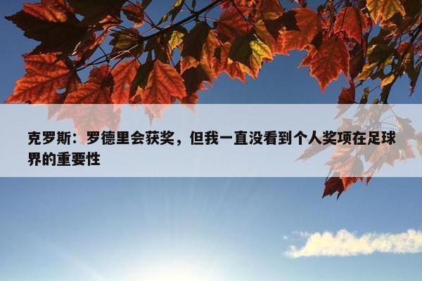 克罗斯：罗德里会获奖，但我一直没看到个人奖项在足球界的重要性