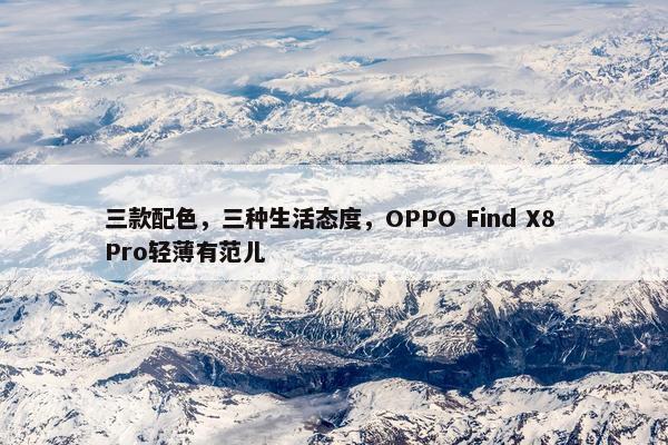 三款配色，三种生活态度，OPPO Find X8 Pro轻薄有范儿