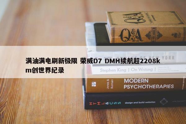 满油满电刷新极限 荣威D7 DMH续航超2208km创世界纪录