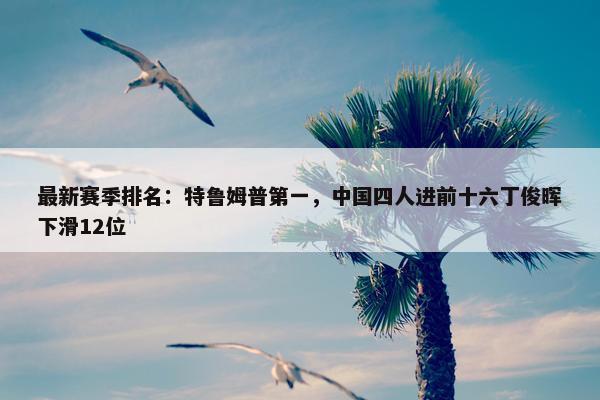 最新赛季排名：特鲁姆普第一，中国四人进前十六丁俊晖下滑12位