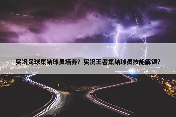 实况足球集结球员培养？实况王者集结球员技能解锁？