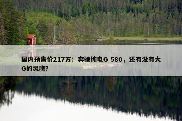 国内预售价217万：奔驰纯电G 580，还有没有大G的灵魂？