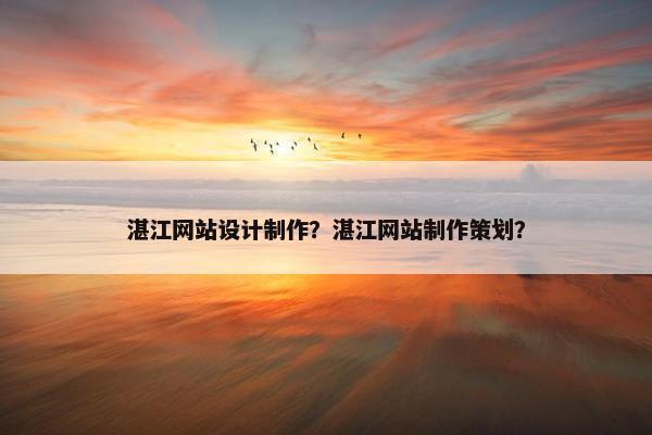 湛江网站设计制作？湛江网站制作策划？