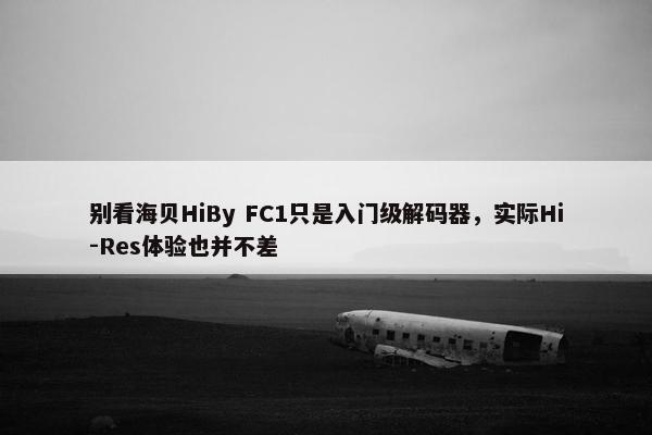 别看海贝HiBy FC1只是入门级解码器，实际Hi-Res体验也并不差