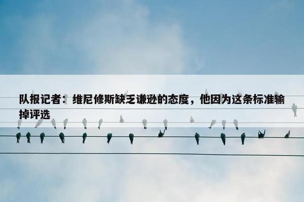 队报记者：维尼修斯缺乏谦逊的态度，他因为这条标准输掉评选