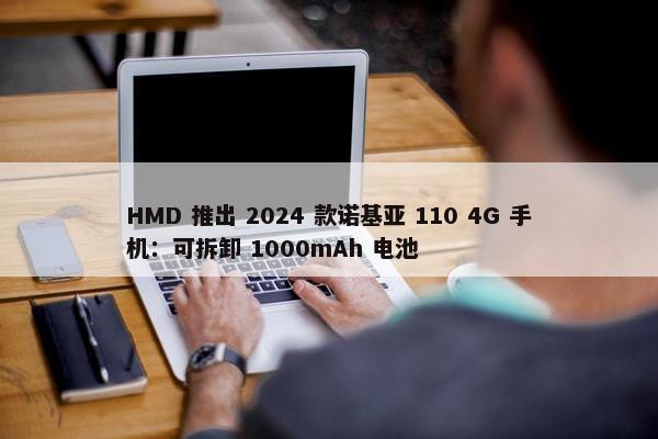 HMD 推出 2024 款诺基亚 110 4G 手机：可拆卸 1000mAh 电池