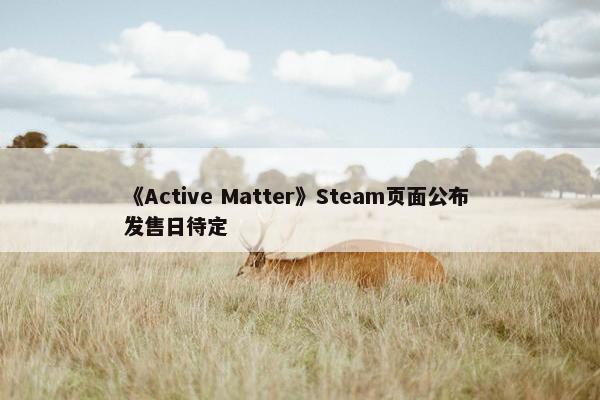 《Active Matter》Steam页面公布 发售日待定