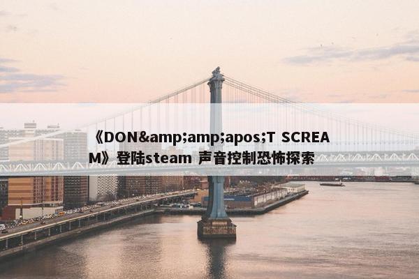 《DON&amp;apos;T SCREAM》登陆steam 声音控制恐怖探索