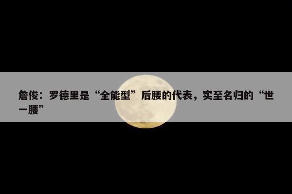 詹俊：罗德里是“全能型”后腰的代表，实至名归的“世一腰”