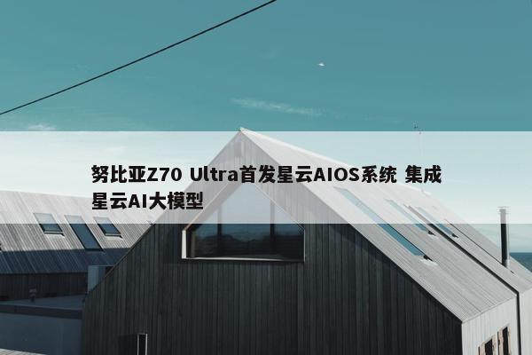 努比亚Z70 Ultra首发星云AIOS系统 集成星云AI大模型