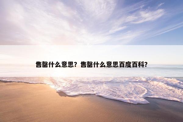 售罄什么意思？售罄什么意思百度百科？