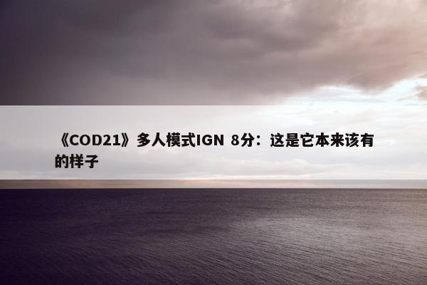 《COD21》多人模式IGN 8分：这是它本来该有的样子