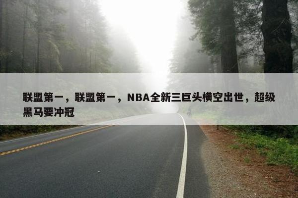 联盟第一，联盟第一，NBA全新三巨头横空出世，超级黑马要冲冠