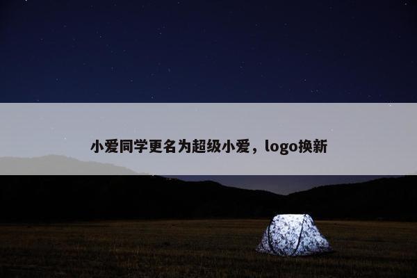 小爱同学更名为超级小爱，logo换新