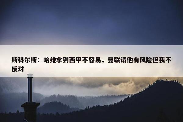 斯科尔斯：哈维拿到西甲不容易，曼联请他有风险但我不反对