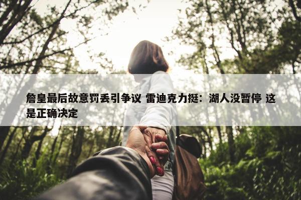 詹皇最后故意罚丢引争议 雷迪克力挺：湖人没暂停 这是正确决定