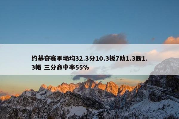 约基奇赛季场均32.3分10.3板7助1.3断1.3帽 三分命中率55%