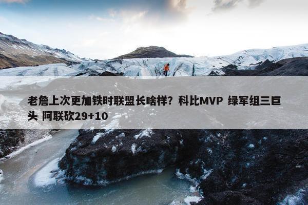 老詹上次更加铁时联盟长啥样？科比MVP 绿军组三巨头 阿联砍29+10