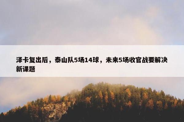 泽卡复出后，泰山队5场14球，未来5场收官战要解决新课题