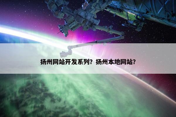 扬州网站开发系列？扬州本地网站？