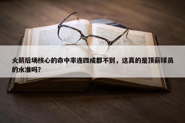 火箭后场核心的命中率连四成都不到，这真的是顶薪球员的水准吗？