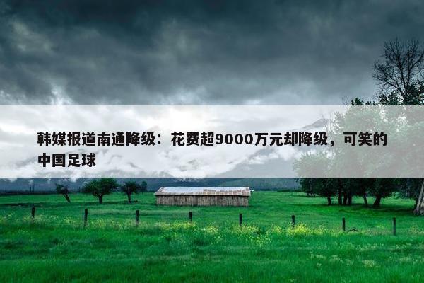 韩媒报道南通降级：花费超9000万元却降级，可笑的中国足球