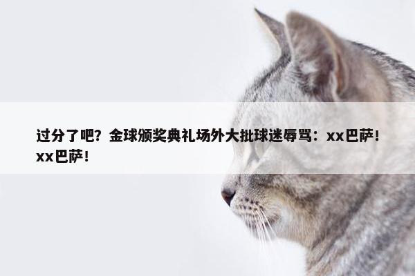 过分了吧？金球颁奖典礼场外大批球迷辱骂：xx巴萨！xx巴萨！