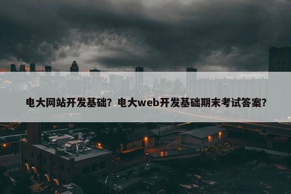 电大网站开发基础？电大web开发基础期末考试答案？