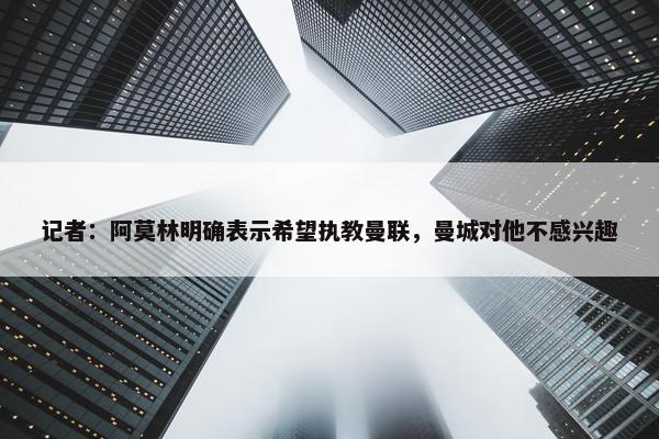 记者：阿莫林明确表示希望执教曼联，曼城对他不感兴趣