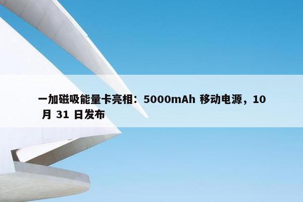 一加磁吸能量卡亮相：5000mAh 移动电源，10 月 31 日发布