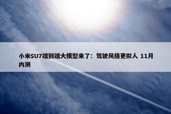 小米SU7端到端大模型来了：驾驶风格更拟人 11月内测