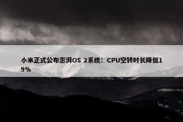 小米正式公布澎湃OS 2系统：CPU空转时长降低19%