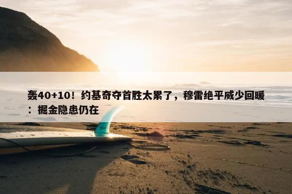 轰40+10！约基奇夺首胜太累了，穆雷绝平威少回暖：掘金隐患仍在