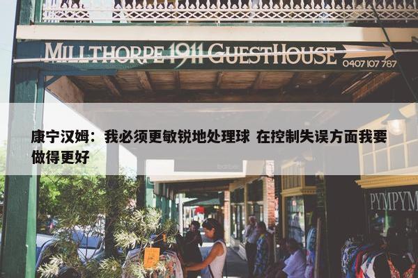 康宁汉姆：我必须更敏锐地处理球 在控制失误方面我要做得更好