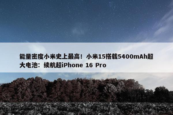 能量密度小米史上最高！小米15搭载5400mAh超大电池：续航超iPhone 16 Pro