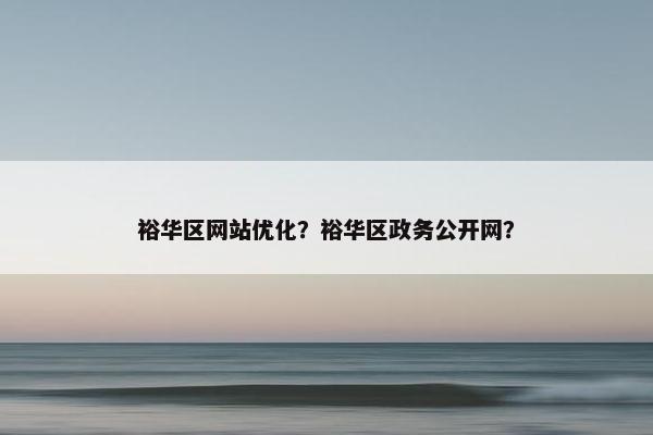 裕华区网站优化？裕华区政务公开网？