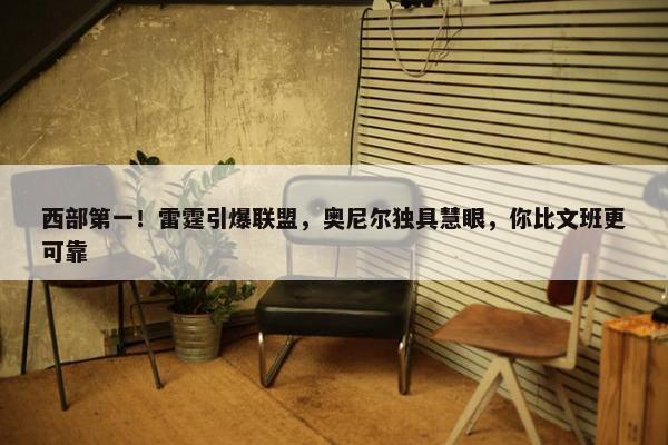 西部第一！雷霆引爆联盟，奥尼尔独具慧眼，你比文班更可靠