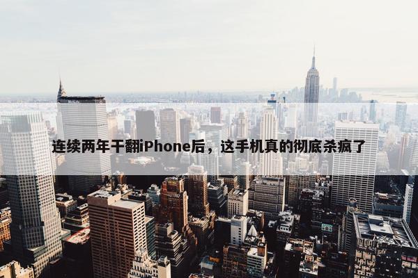 连续两年干翻iPhone后，这手机真的彻底杀疯了