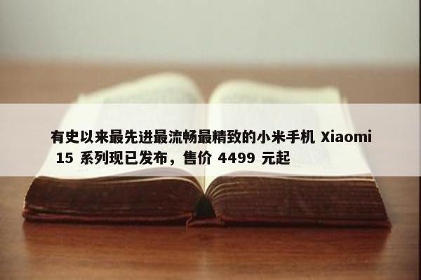 有史以来最先进最流畅最精致的小米手机 Xiaomi 15 系列现已发布，售价 4499 元起