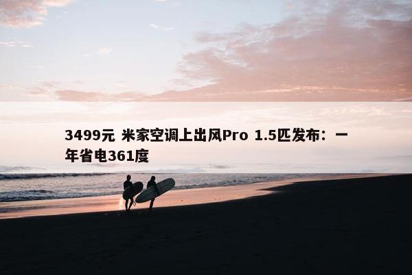 3499元 米家空调上出风Pro 1.5匹发布：一年省电361度