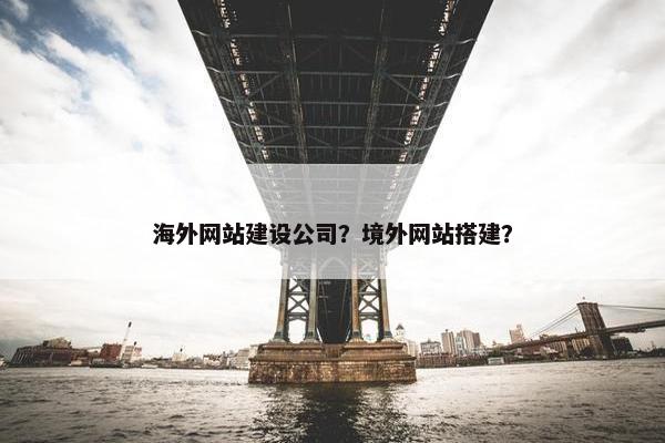 海外网站建设公司？境外网站搭建？