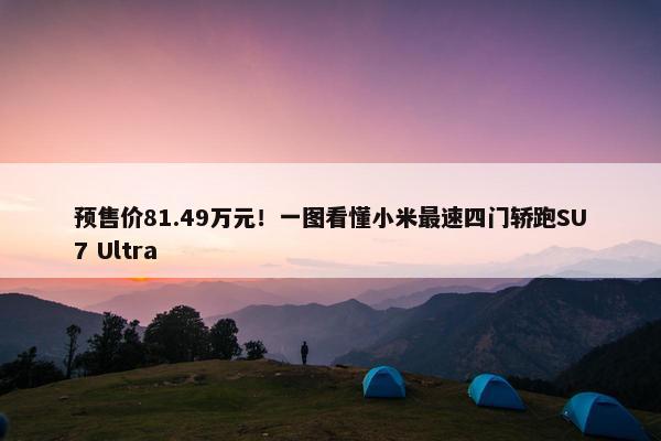 预售价81.49万元！一图看懂小米最速四门轿跑SU7 Ultra