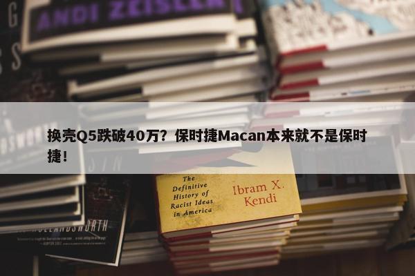 换壳Q5跌破40万？保时捷Macan本来就不是保时捷！