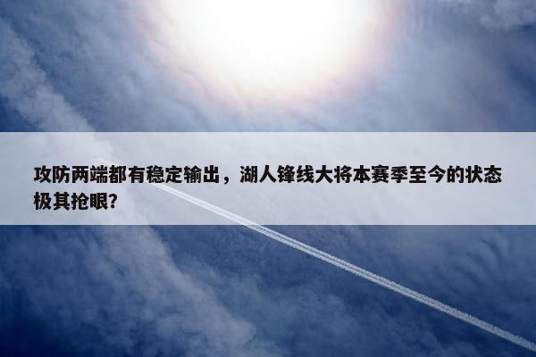 攻防两端都有稳定输出，湖人锋线大将本赛季至今的状态极其抢眼？